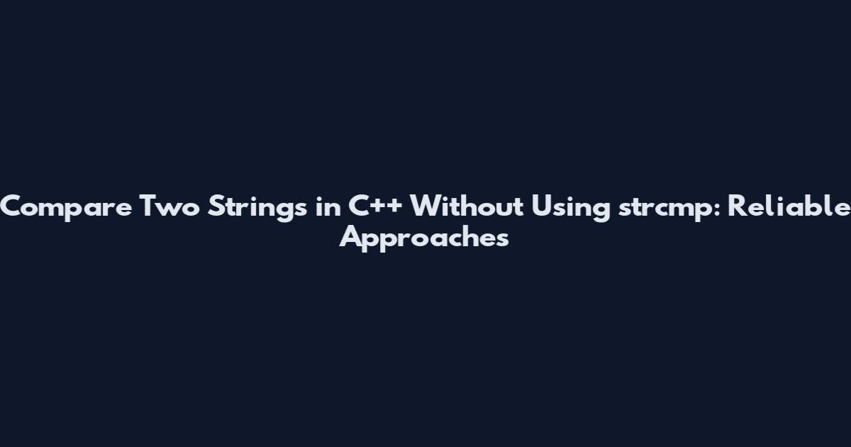 Compare Two Strings in C++ Without Using strcmp: Reliable Approaches