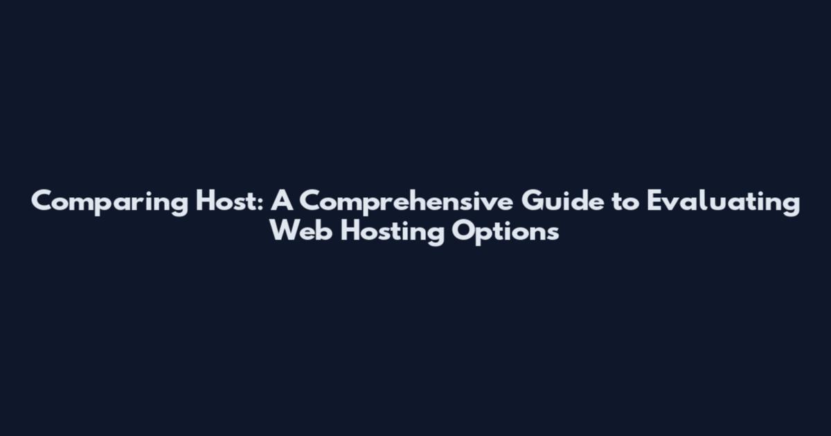 Comparing Host: A Comprehensive Guide to Evaluating Web Hosting Options