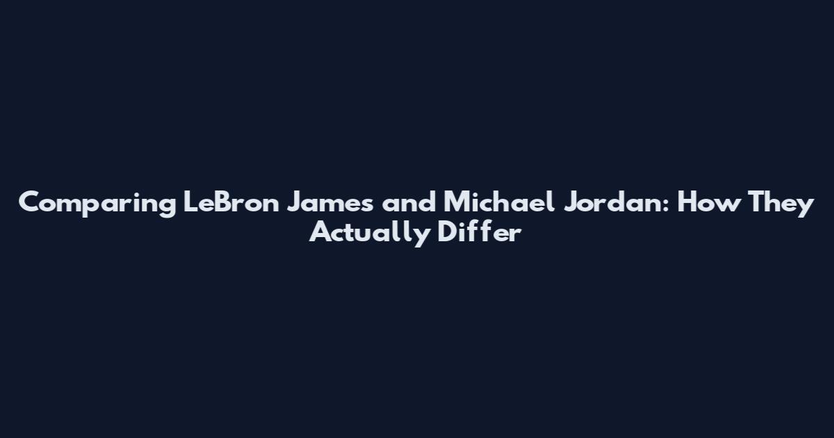 Comparing LeBron James and Michael Jordan: How They Actually Differ