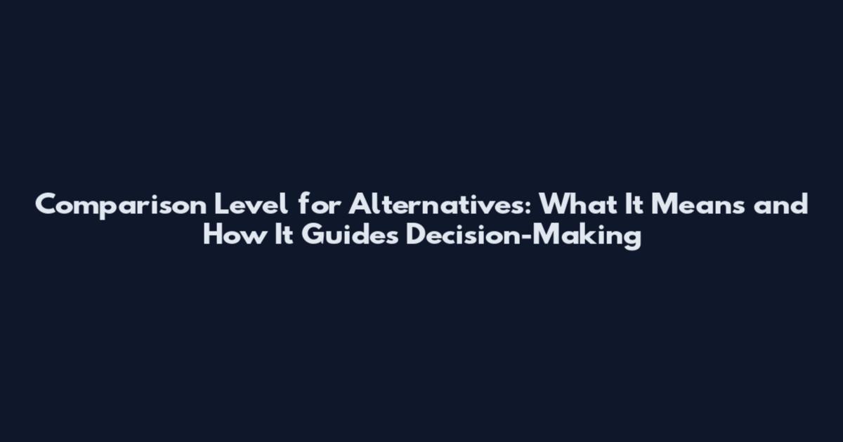 Comparison Level for Alternatives: What It Means and How It Guides Decision-Making