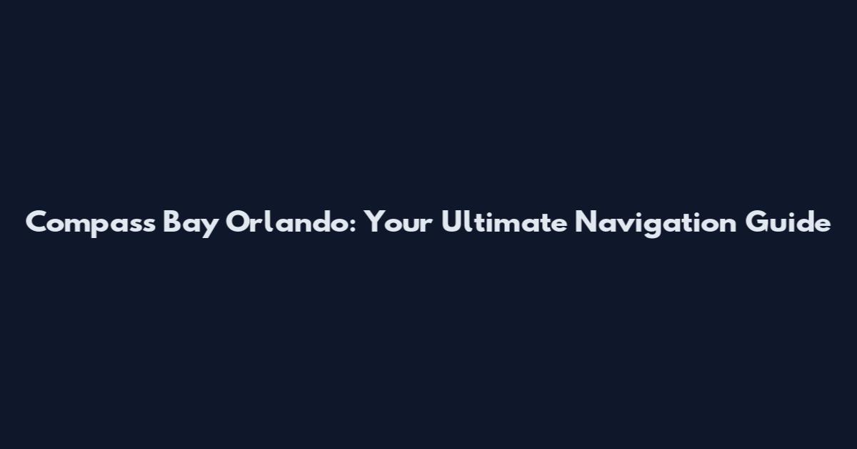 Compass Bay Orlando: Your Ultimate Navigation Guide