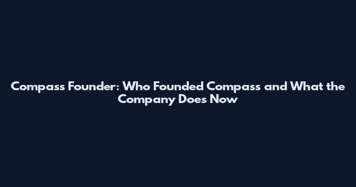 Compass Founder: Who Founded Compass and What the Company Does Now