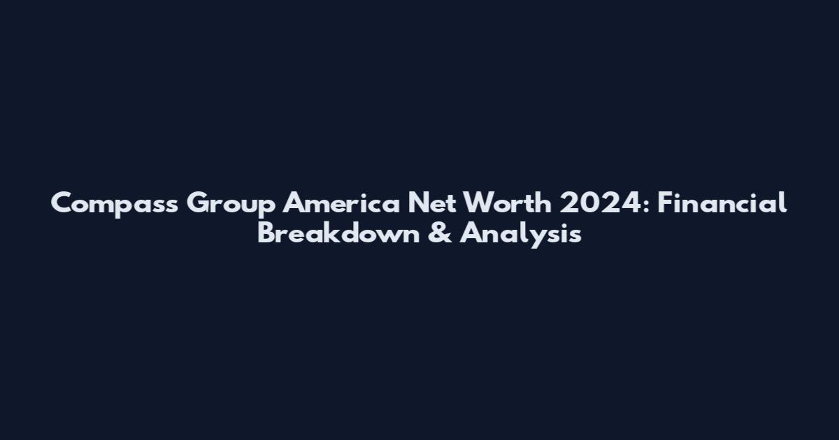 Compass Group America Net Worth 2024: Financial Breakdown & Analysis