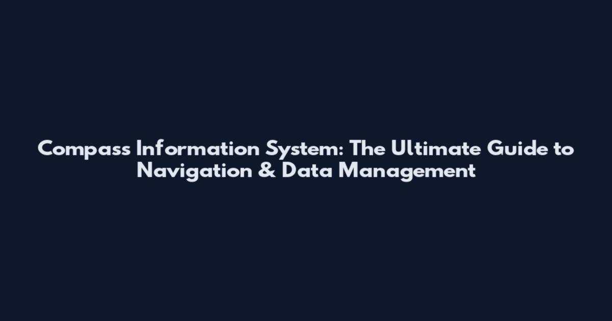 Compass Information System: The Ultimate Guide to Navigation & Data Management
