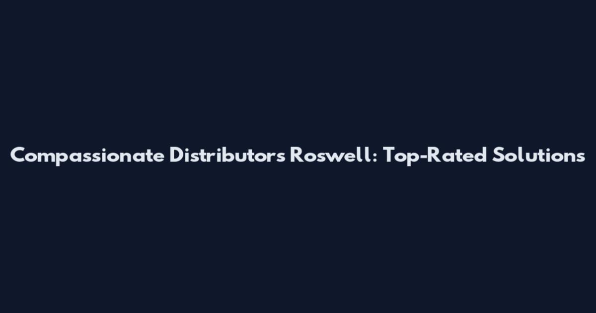 Compassionate Distributors Roswell: Top-Rated Solutions