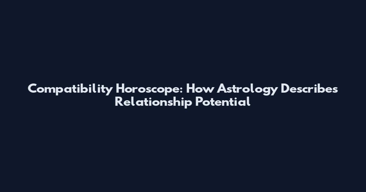Compatibility Horoscope: How Astrology Describes Relationship Potential