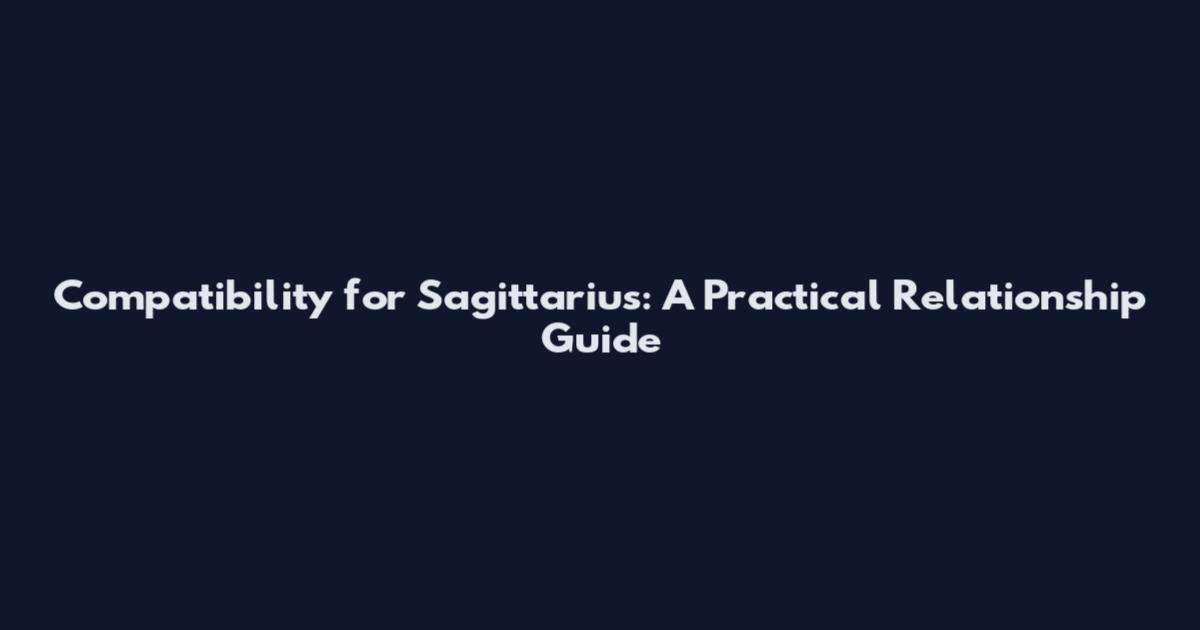 Compatibility for Sagittarius: A Practical Relationship Guide