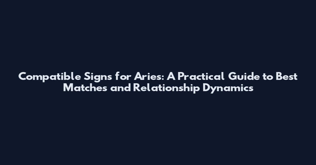 Compatible Signs for Aries: A Practical Guide to Best Matches and Relationship Dynamics