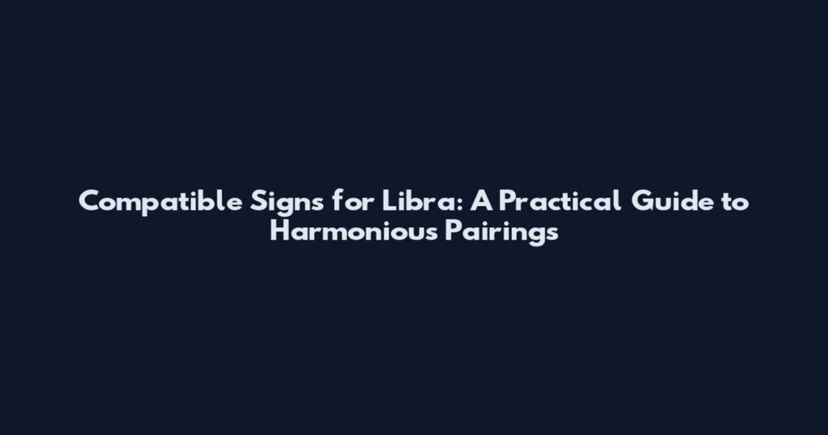 Compatible Signs for Libra: A Practical Guide to Harmonious Pairings
