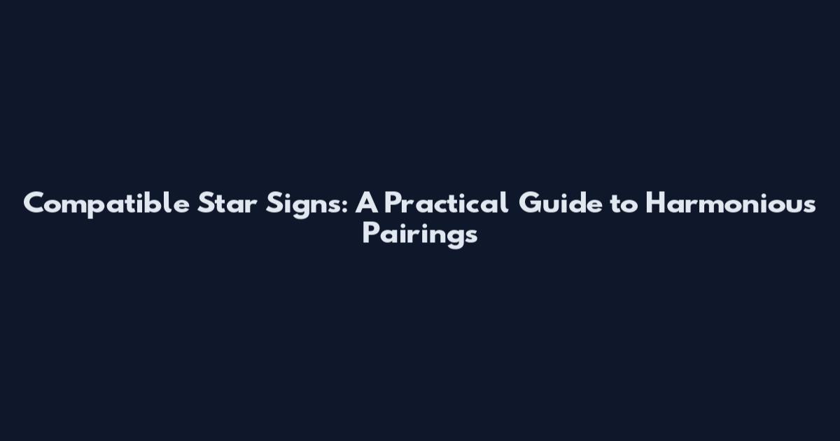 Compatible Star Signs: A Practical Guide to Harmonious Pairings