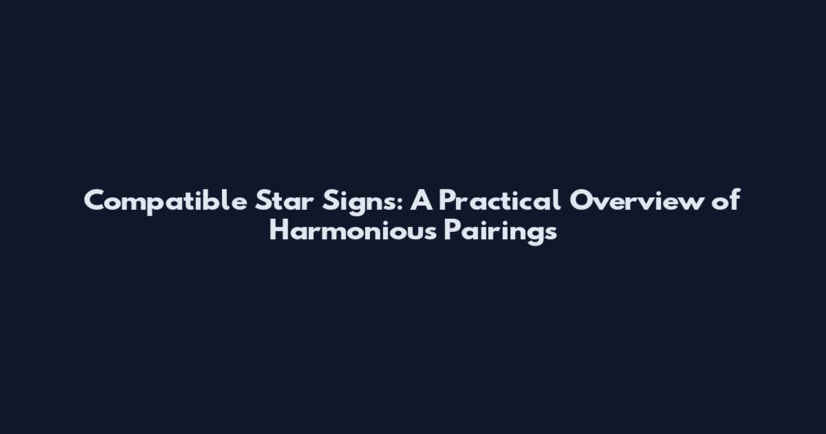 Compatible Star Signs: A Practical Overview of Harmonious Pairings