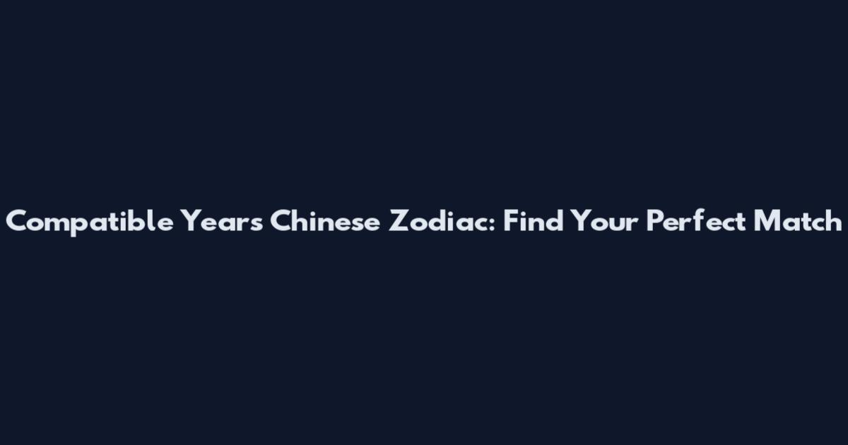 Compatible Years Chinese Zodiac: Find Your Perfect Match
