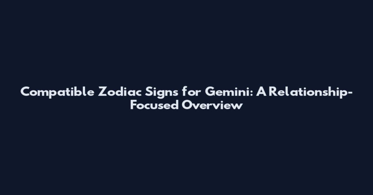 Compatible Zodiac Signs for Gemini: A Relationship-Focused Overview