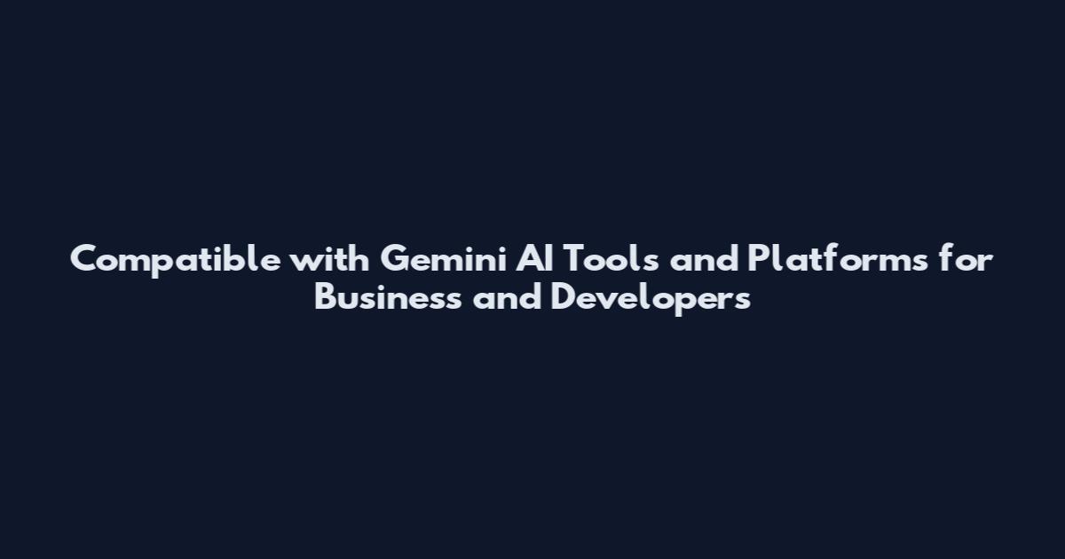 Compatible with Gemini AI Tools and Platforms for Business and Developers
