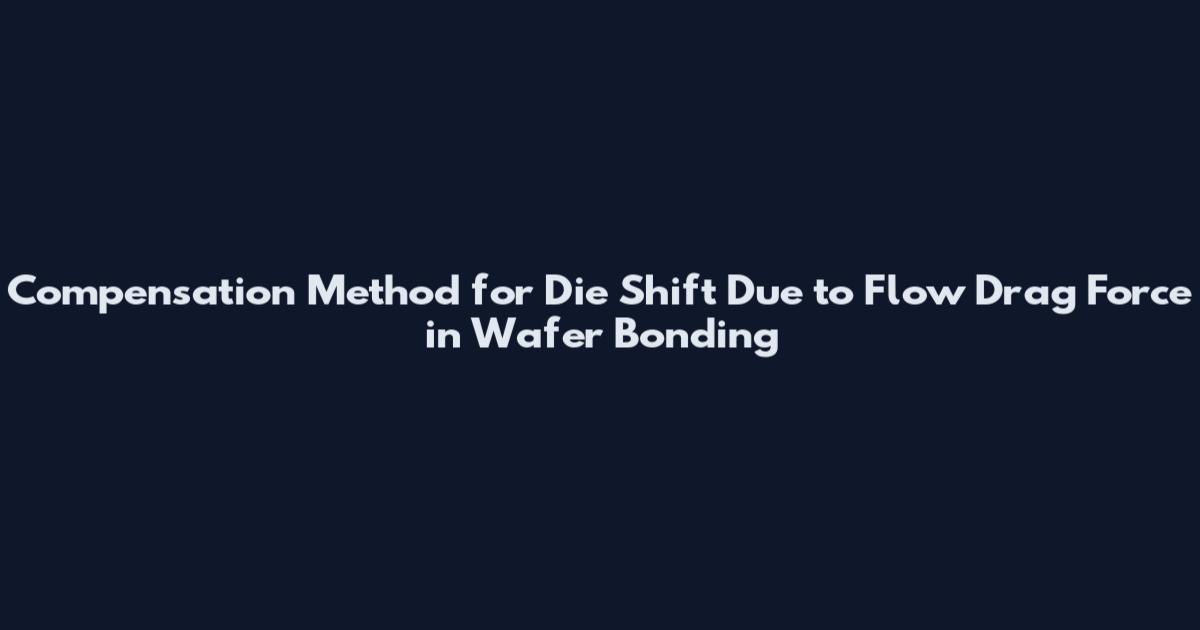 Compensation Method for Die Shift Due to Flow Drag Force in Wafer Bonding