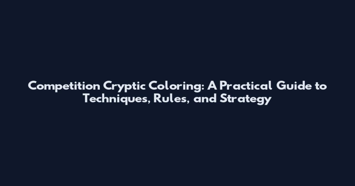 Competition Cryptic Coloring: A Practical Guide to Techniques, Rules, and Strategy