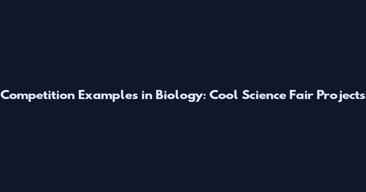 Competition Examples in Biology: Cool Science Fair Projects