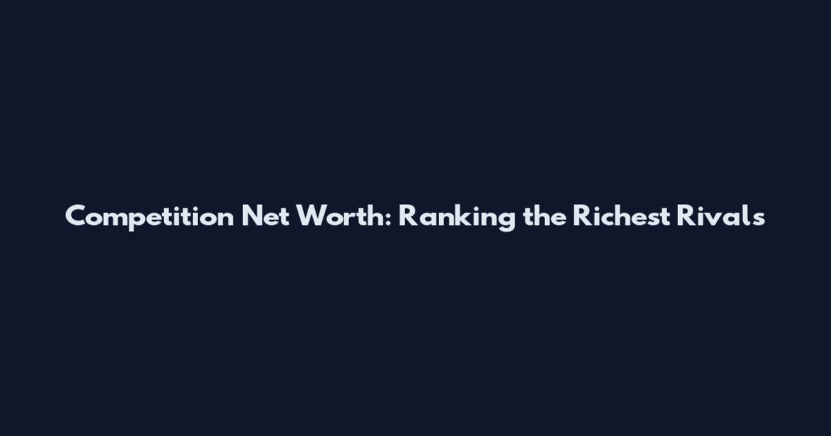 Competition Net Worth: Ranking the Richest Rivals
