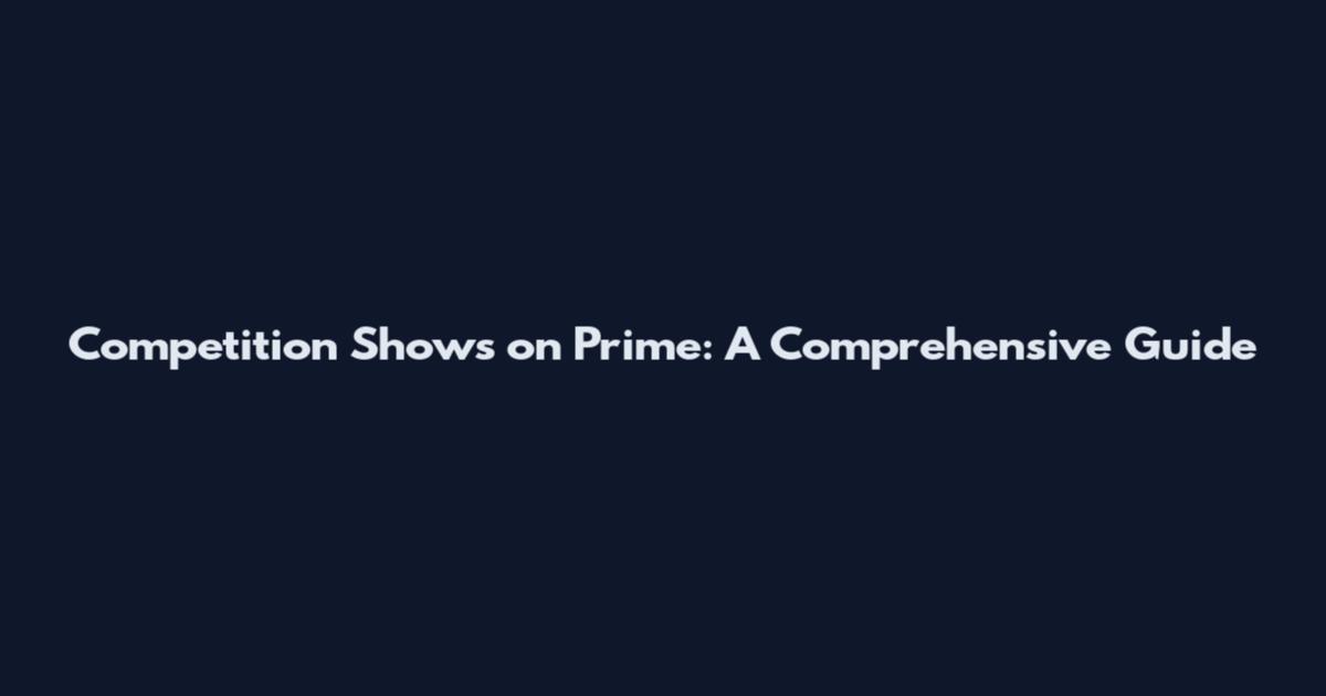 Competition Shows on Prime: A Comprehensive Guide