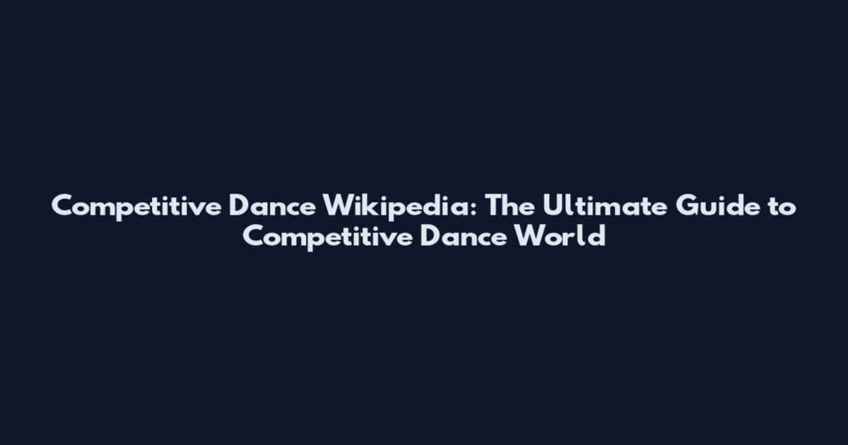 Competitive Dance Wikipedia: The Ultimate Guide to Competitive Dance World