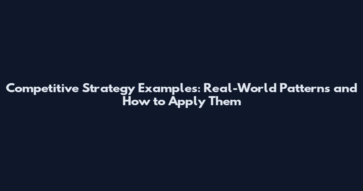 Competitive Strategy Examples: Real-World Patterns and How to Apply Them
