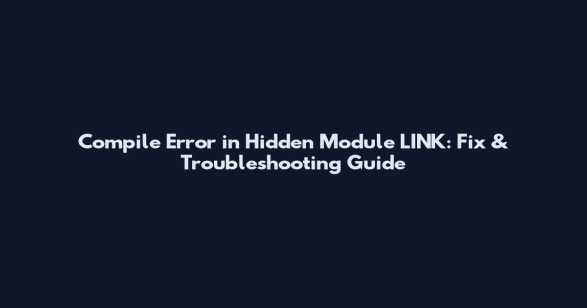 Compile Error in Hidden Module LINK: Fix & Troubleshooting Guide