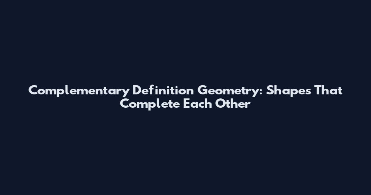 Complementary Definition Geometry: Shapes That Complete Each Other