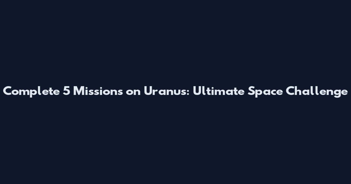 Complete 5 Missions on Uranus: Ultimate Space Challenge