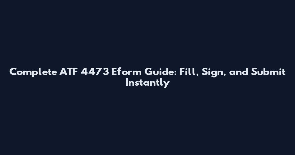 Complete ATF 4473 Eform Guide: Fill, Sign, and Submit Instantly