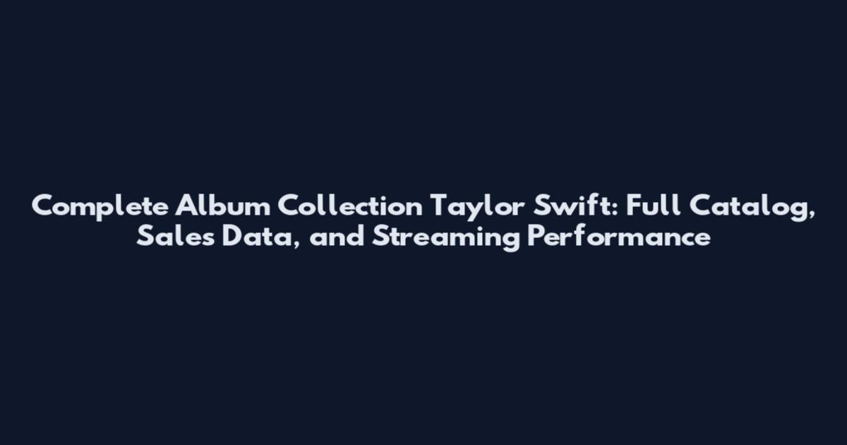 Complete Album Collection Taylor Swift: Full Catalog, Sales Data, and Streaming Performance