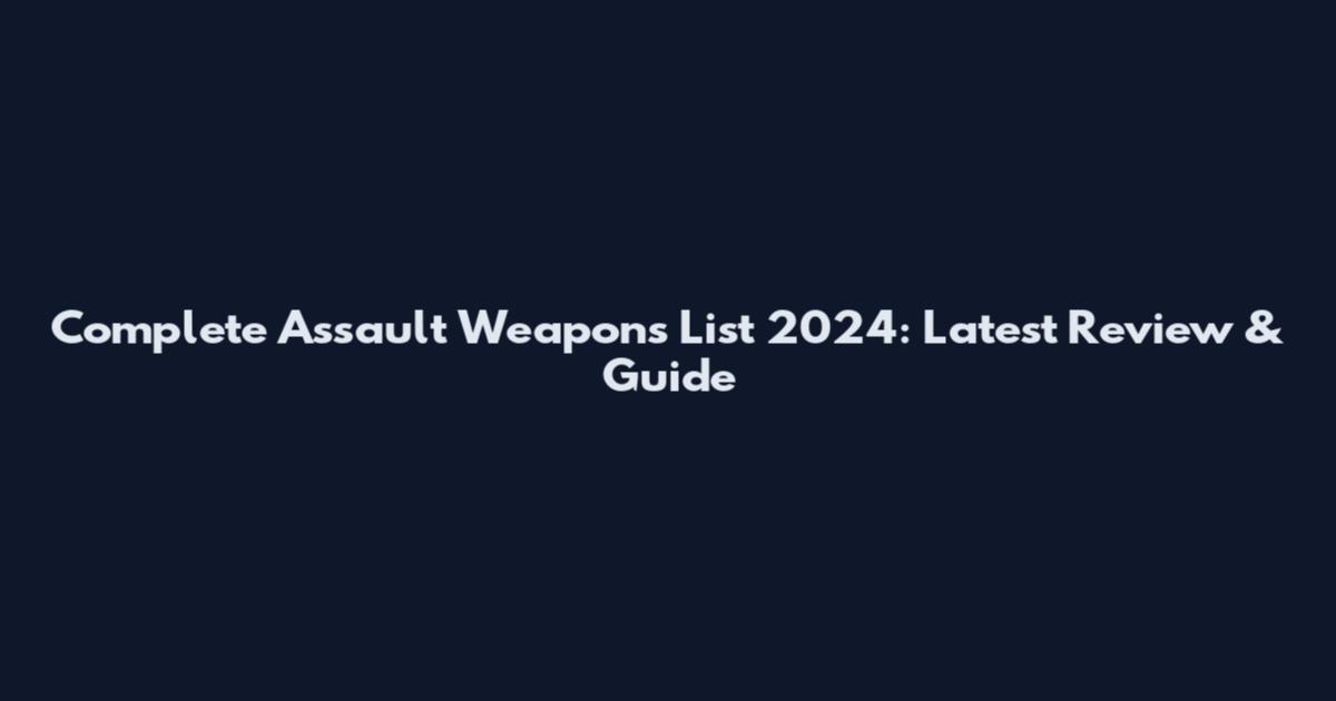 Complete Assault Weapons List 2024: Latest Review & Guide