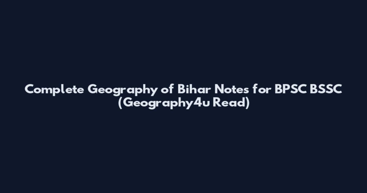 Complete Geography of Bihar Notes for BPSC BSSC (Geography4u Read)