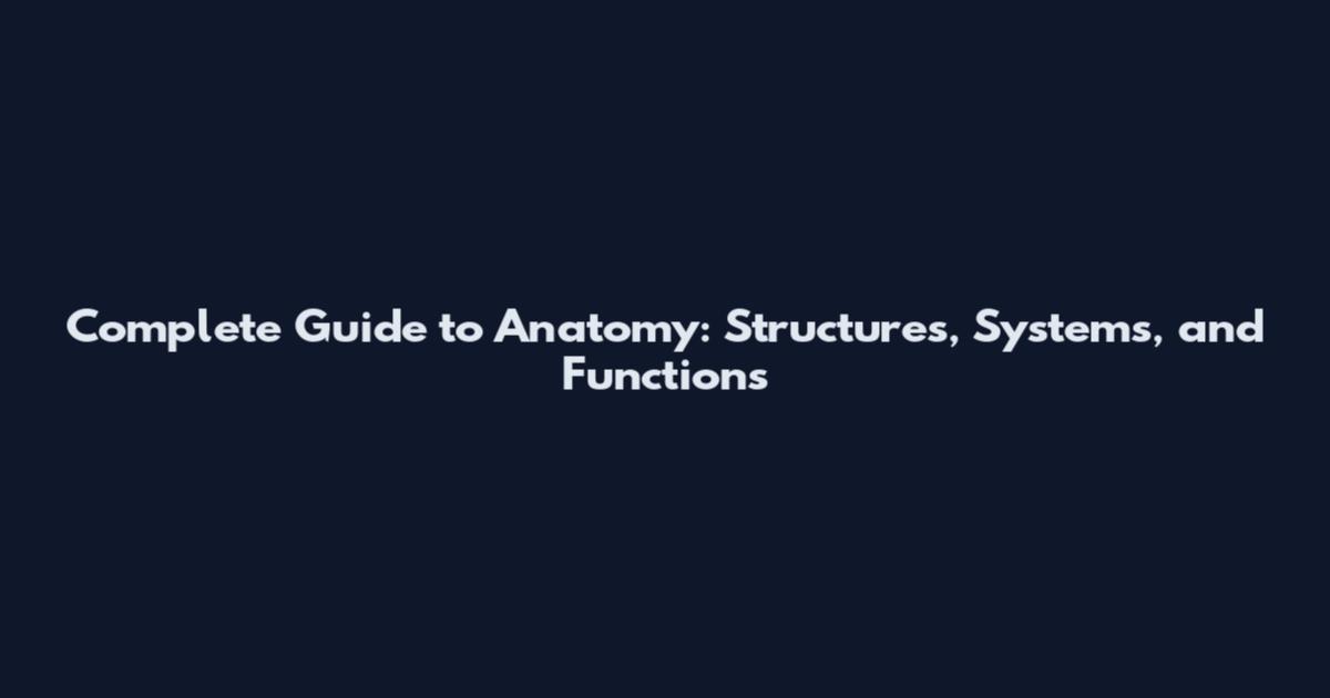 Complete Guide to Anatomy: Structures, Systems, and Functions