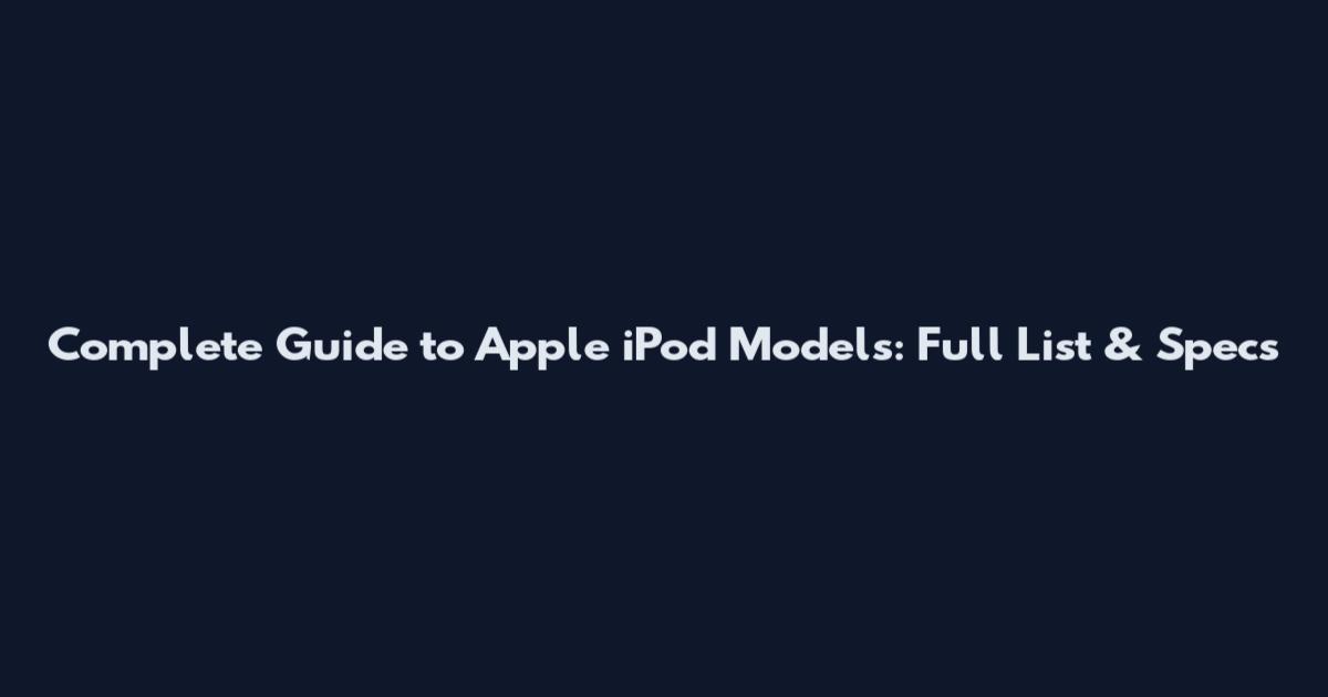 Complete Guide to Apple iPod Models: Full List & Specs