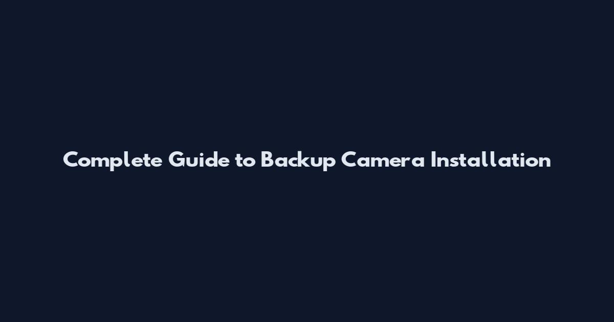 Complete Guide to Backup Camera Installation