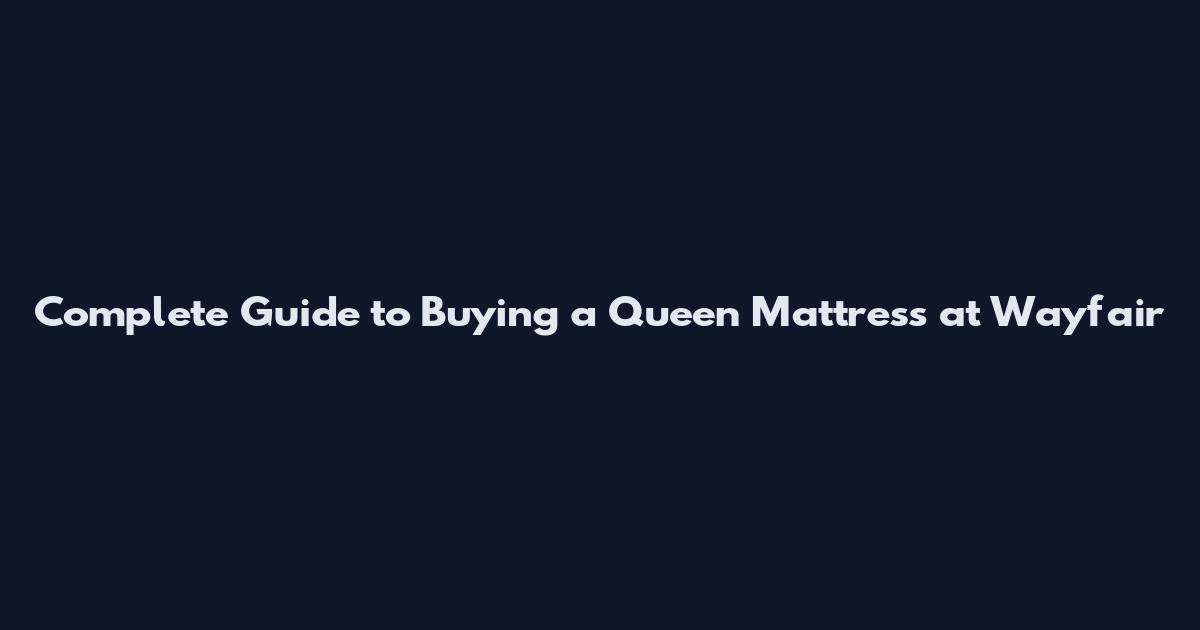 Complete Guide to Buying a Queen Mattress at Wayfair