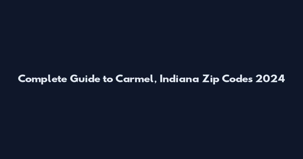 Complete Guide to Carmel, Indiana Zip Codes 2024