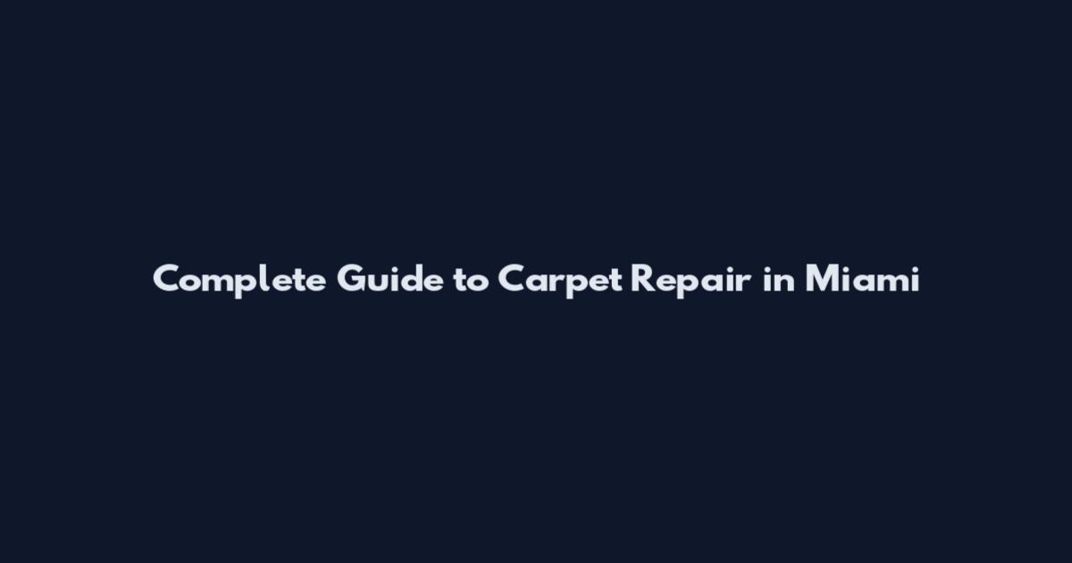 Complete Guide to Carpet Repair in Miami