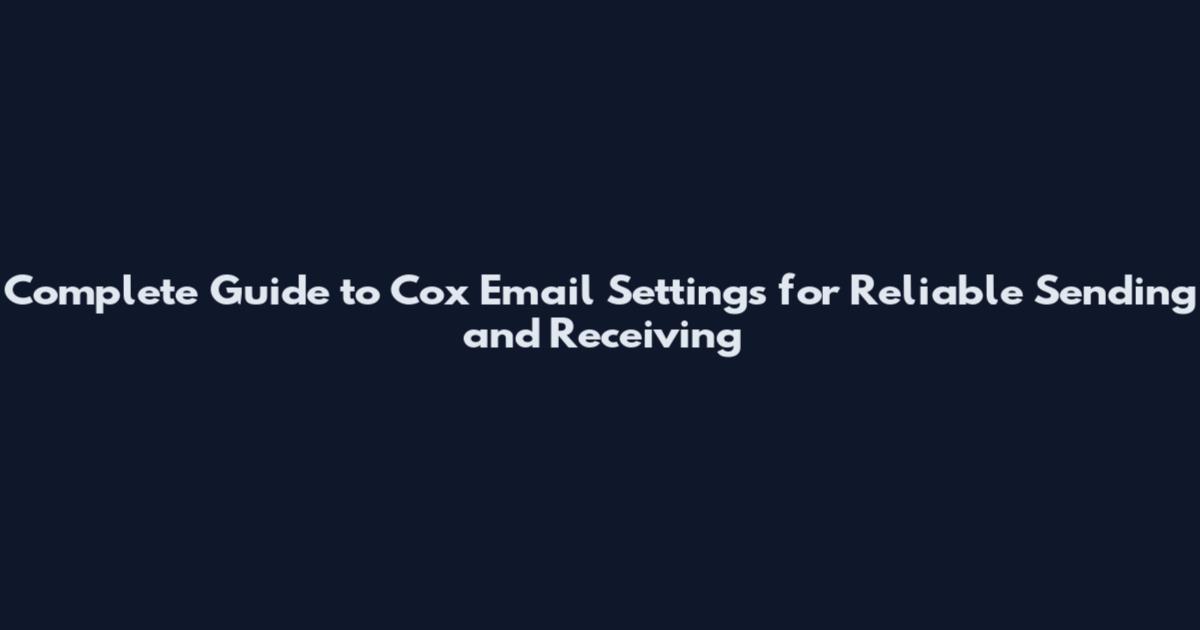 Complete Guide to Cox Email Settings for Reliable Sending and Receiving