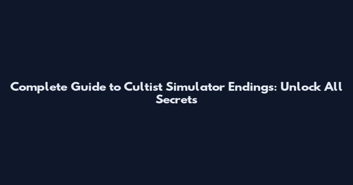 Complete Guide to Cultist Simulator Endings: Unlock All Secrets
