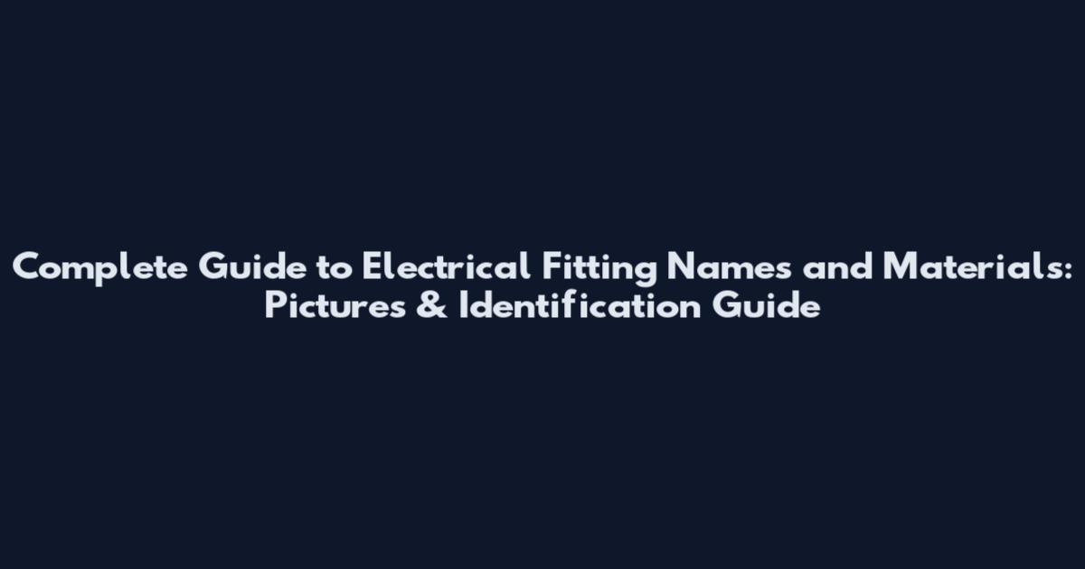 Complete Guide to Electrical Fitting Names and Materials: Pictures & Identification Guide