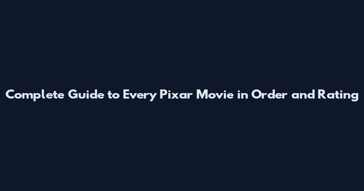 Complete Guide to Every Pixar Movie in Order and Rating