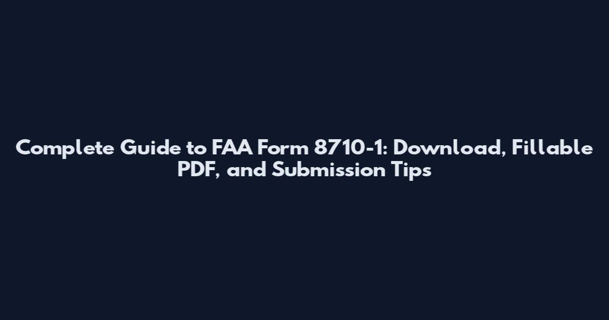 Complete Guide to FAA Form 8710-1: Download, Fillable PDF, and Submission Tips
