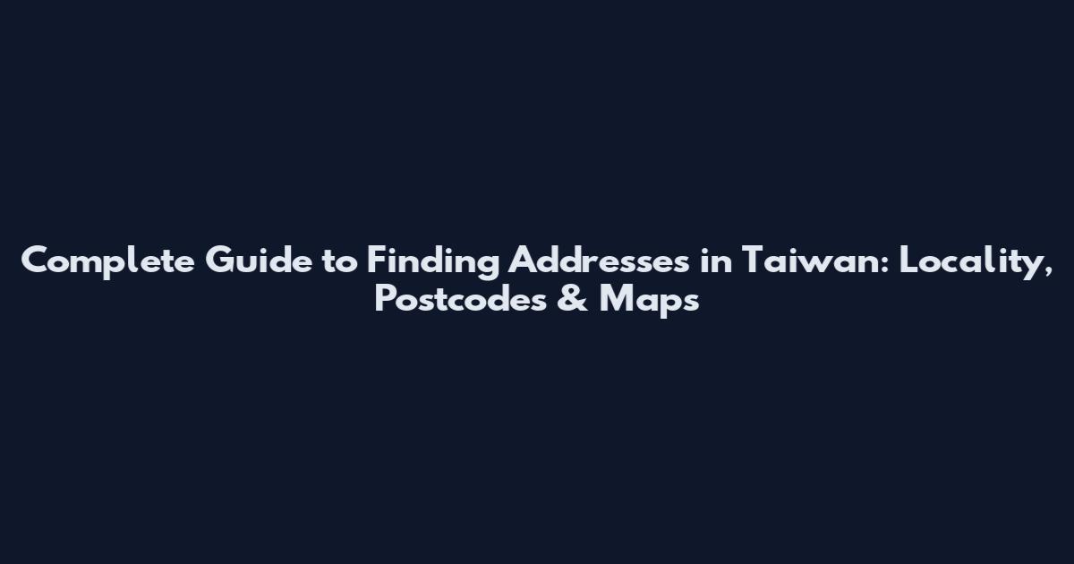 Complete Guide to Finding Addresses in Taiwan: Locality, Postcodes & Maps