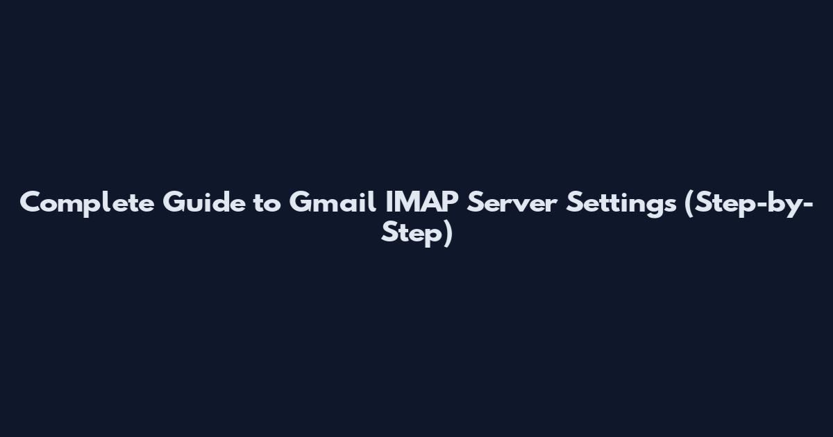 Complete Guide to Gmail IMAP Server Settings (Step-by-Step)
