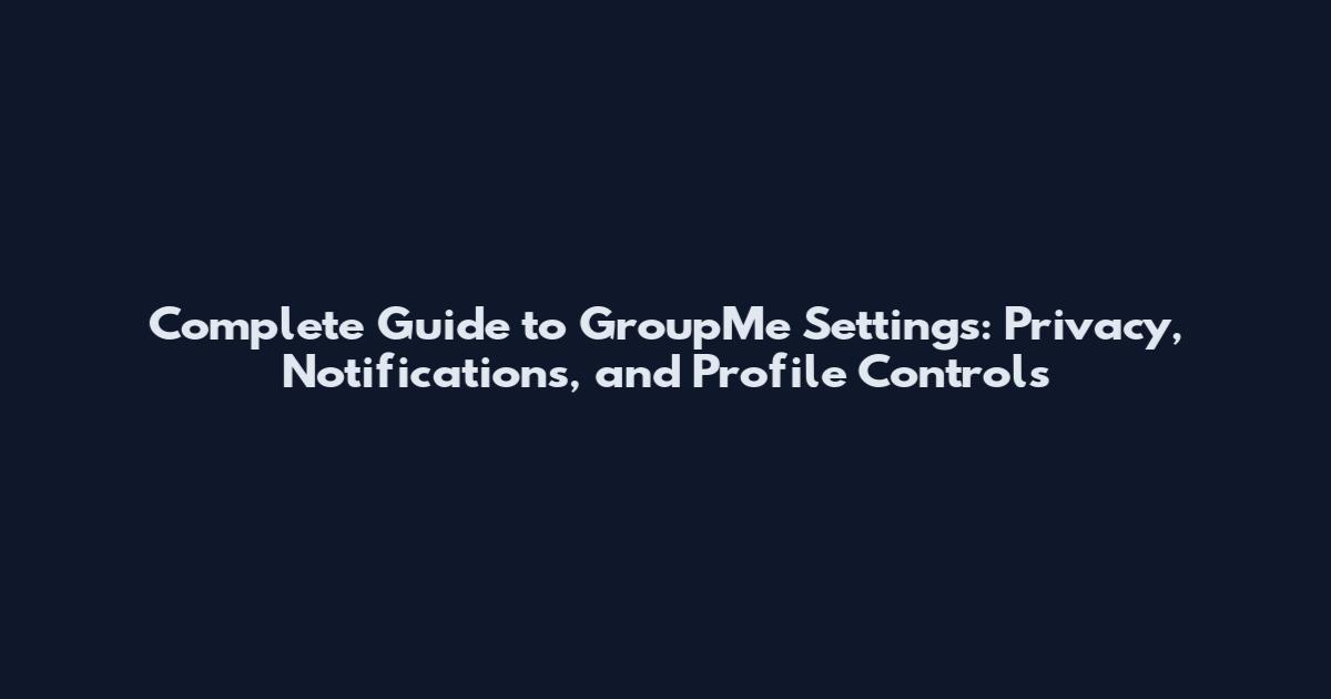 Complete Guide to GroupMe Settings: Privacy, Notifications, and Profile Controls
