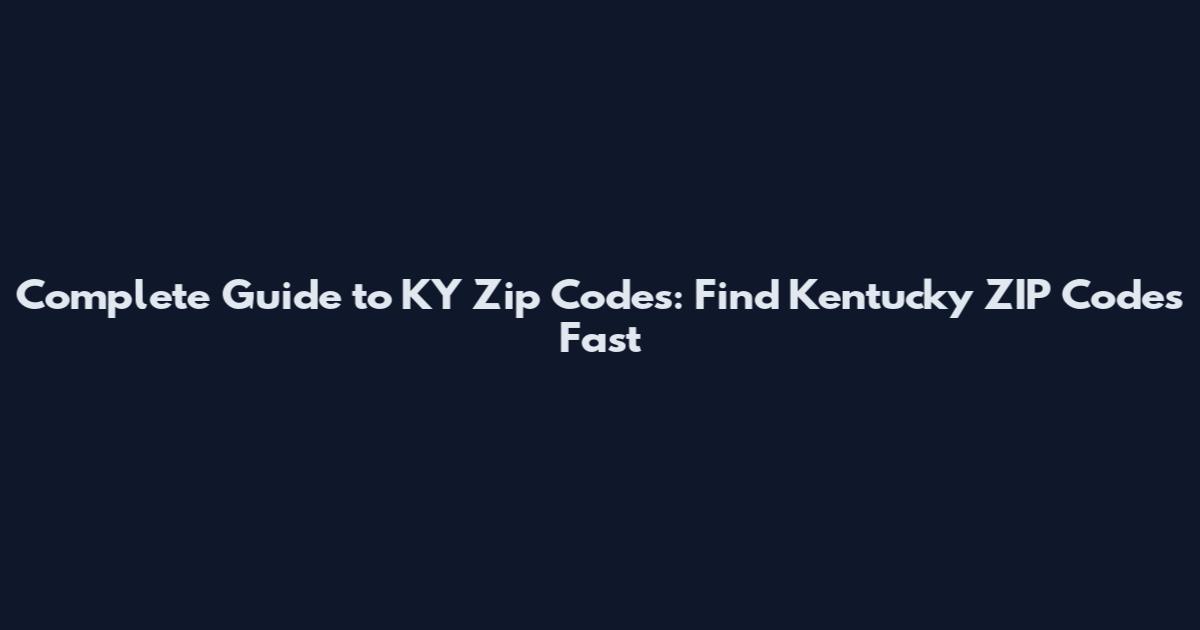 Complete Guide to KY Zip Codes: Find Kentucky ZIP Codes Fast