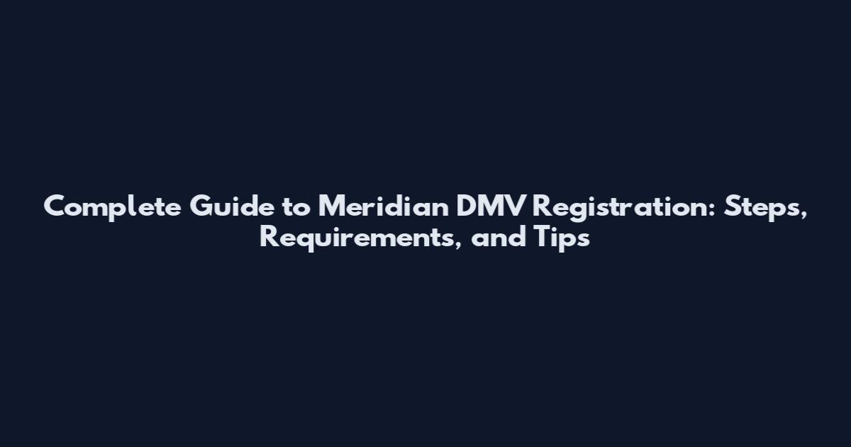 Complete Guide to Meridian DMV Registration: Steps, Requirements, and Tips