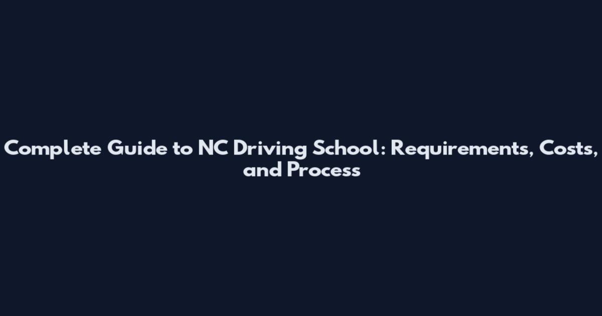 Complete Guide to NC Driving School: Requirements, Costs, and Process