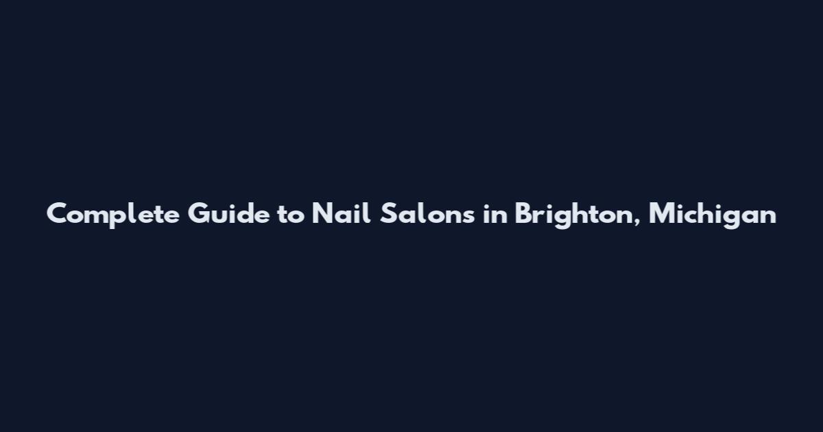 Complete Guide to Nail Salons in Brighton, Michigan